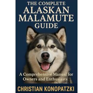 Konopatzki, Christian Alaskan Malamute Book The Complete Alaskan Malamute Guide Konopatzki, Christian Alaskan Malamute Book The Complete Alaskan Malamute Guide