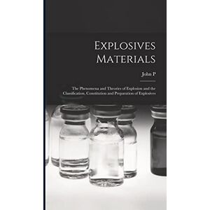 Wisser, John P 1852-1927 Explosives Materials; the Phenomena and Theories of Explosion and the Classification, Constitution and Preparation of Explosives Wisser, John P 1852-1927 Explosives Materials; the Phenomena and Theories of Explosion and the Classification, Constitution and Preparation of Explosives