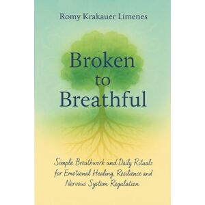 Limenes, Romy Krakauer Broken to Breathful: Simple Breathwork and Daily Rituals for Emotional Healing, Resilience and Nervous System Regulation Limenes, Romy Krakauer Broken to Breathful: Simple Breathwork and Daily Rituals for Emotional Healing, Resilience and Nervous System Regulation