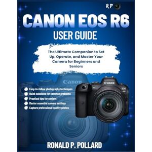 Pollard, Ronald P. Canon EOS R6 User Guide: The Ultimate Companion to Set Up, Operate, and Master Your Camera for Beginners and Seniors (R.P. Camera Guide (Photographer’s Toolkit)) Pollard, Ronald P. Canon EOS R6 User Guide: The Ultimate Companion to Set Up, Operate, and Master Your Camera for Beginners and Seniors (R.P. Camera Guide (Photographer’s Toolkit))
