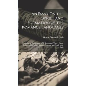 Lewis, George Cornewall An Essay On the Origin and Formation of the Romance Languages: Containing an Examination of M. Raynouard's Theory On the Relation of the Italian, Spanish, Provençal and French to the Latin Lewis, George Cornewall An Essay On the Origin and Formation of the Romance Languages: Containing an Examination of M. Raynouard's Theory On the Relation of the Italian, Spanish, Provençal and French to the Latin