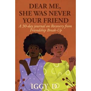 D, Iggy DEAR ME, SHE WAS NEVER YOUR FRIEND: A 30-day journal on Recovery from Friendship Break-Up D, Iggy DEAR ME, SHE WAS NEVER YOUR FRIEND: A 30-day journal on Recovery from Friendship Break-Up