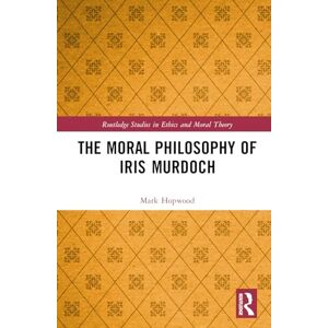 Hopwood, Mark The Moral Philosophy of Iris Murdoch (Routledge Studies in Ethics and Moral Theory) Hopwood, Mark The Moral Philosophy of Iris Murdoch (Routledge Studies in Ethics and Moral Theory)