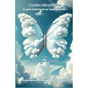Mascio, Carmela PARAÌSO: IDA Y VUELTA: La gran historia de un “pequeño niño Mascio, Carmela PARAÌSO: IDA Y VUELTA: La gran historia de un “pequeño niño