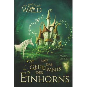 Linde, Mara Der magische Wald und das Geheimnis des Einhorns: Ein faszinierendes Kinderbuch ab 6 Jahren – voller Magie, Rätsel und einem uralten Geheimnis. Zum Vorlesen und Selberlesen. Linde, Mara Der magische Wald und das Geheimnis des Einhorns: Ein faszinierendes Kinderbuch ab 6 Jahren – voller Magie, Rätsel und einem uralten Geheimnis. Zum Vorlesen und Selberlesen.