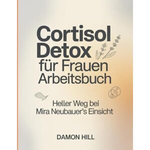 Hill, Damon Cortisol Detox Fur frauen Arbeitsbuch: Heller Weg bei Mira Neubauer's Einsicht Hill, Damon Cortisol Detox Fur frauen Arbeitsbuch: Heller Weg bei Mira Neubauer's Einsicht