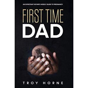 horne, Troy First Time Dad: An Expectant Father's Weekly Guide To Pregnancy horne, Troy First Time Dad: An Expectant Father's Weekly Guide To Pregnancy