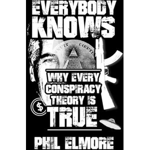 Elmore, Phil Everybody Knows: Why Every Conspiracy Theory is True Elmore, Phil Everybody Knows: Why Every Conspiracy Theory is True