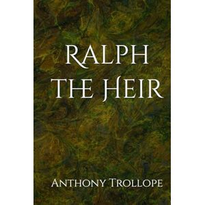Trollope, Anthony Ralph the Heir: A Tale of Inheritance, Ambition, and Deception Trollope, Anthony Ralph the Heir: A Tale of Inheritance, Ambition, and Deception