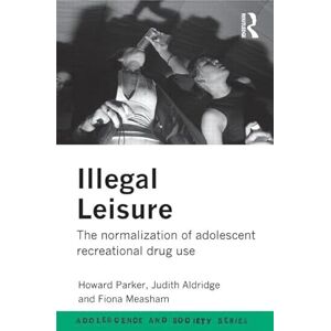 Aldridge, Judith Illegal Leisure: The normalization of adolescent recreational drug use (Adolescence and Society) Aldridge, Judith Illegal Leisure: The normalization of adolescent recreational drug use (Adolescence and Society)