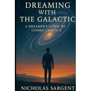 Sargent, Nicholas Dreaming with the Galactic: A Dreamer’s Guide to Cosmic Contact Sargent, Nicholas Dreaming with the Galactic: A Dreamer’s Guide to Cosmic Contact