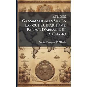 Abbadie, Antoine Thompson D' Études Grammaticales Sur La Langue Euskarienne, Par A.T. D'abbadie Et J.a. Chaho Abbadie, Antoine Thompson D' Études Grammaticales Sur La Langue Euskarienne, Par A.T. D'abbadie Et J.a. Chaho
