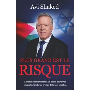 Shaked, Avi Plus Grand est le Risque: L’ascension improbable d’un chef d’entreprise international et d’un artisan de la paix israélien Shaked, Avi Plus Grand est le Risque: L’ascension improbable d’un chef d’entreprise international et d’un artisan de la paix israélien