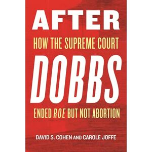 Joffe, Carole After Dobbs: How the Supreme Court Ended Roe but Not Abortion Joffe, Carole After Dobbs: How the Supreme Court Ended Roe but Not Abortion