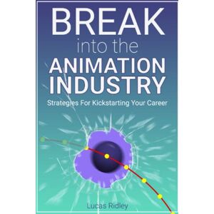 Ridley, Lucas Break Into The Animation Industry: Strategies for Kickstarting Your Career Ridley, Lucas Break Into The Animation Industry: Strategies for Kickstarting Your Career