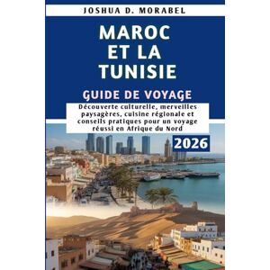 Morabel, Joshua D. MAROC ET LA TUNISIE GUIDE DE VOYAGE 2026: Découverte culturelle, merveilles paysagères, cuisine régionale et conseils pratiques pour un voyage réussi en Afrique du Nord Morabel, Joshua D. MAROC ET LA TUNISIE GUIDE DE VOYAGE 2026: Découverte culturelle, merveilles paysagères, cuisine régionale et conseils pratiques pour un voyage réussi en Afrique du Nord