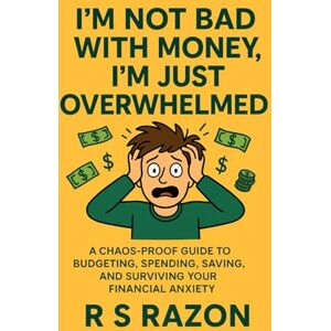 Razon, R S I’M NOT BAD WITH MONEY, I’M JUST OVERWHELMED: A Chaos-Proof Guide to Budgeting, Spending, Saving, and Surviving Your Financial Anxiety Razon, R S I’M NOT BAD WITH MONEY, I’M JUST OVERWHELMED: A Chaos-Proof Guide to Budgeting, Spending, Saving, and Surviving Your Financial Anxiety