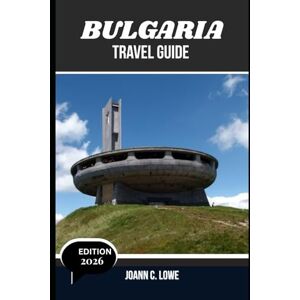 Lowe, Joann C. BULGARIA TRAVEL GUIDE 2026: Where History Breathes and Nature Smiles Lowe, Joann C. BULGARIA TRAVEL GUIDE 2026: Where History Breathes and Nature Smiles