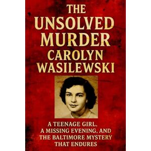 Indrawan, Ricky The Unsolved Murder of Carolyn Wasilewski: A Teenage Girl, a Missing Evening, and the Baltimore Mystery That Endures Indrawan, Ricky The Unsolved Murder of Carolyn Wasilewski: A Teenage Girl, a Missing Evening, and the Baltimore Mystery That Endures