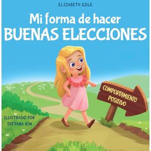 Cole, Elizabeth Mi forma de hacer buenas elecciones: Libro infantil sobre comportamiento positivo y comprensión de las consecuencias que enseña a los niños a elegir, ... (My Way: Social Emotional Books for Kids) Cole, Elizabeth Mi forma de hacer buenas elecciones: Libro infantil sobre comportamiento positivo y comprensión de las consecuencias que enseña a los niños a elegir, ... (My Way: Social Emotional Books for Kids)