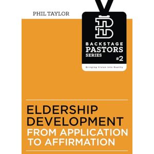 Taylor Eldership Development: From Application To Affirmation: Volume 2 (Backstage Pastors Series Bringing Vision Into Reality) Taylor Eldership Development: From Application To Affirmation: Volume 2 (Backstage Pastors Series Bringing Vision Into Reality)
