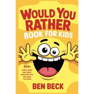 Beck, Ben Would You Rather Book for Kids: 300+ Funny, Crazy, and Tricky Questions That Will Make You Laugh Beck, Ben Would You Rather Book for Kids: 300+ Funny, Crazy, and Tricky Questions That Will Make You Laugh