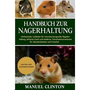 CLINTON, MANUEL Handbuch zur Nagerhaltung: Umfassender Leitfaden für verantwortungsvolle Nagetierhaltung, ethische Zucht und moderne Tierschutzinnovationen für Haustierbesitzer und Forscher CLINTON, MANUEL Handbuch zur Nagerhaltung: Umfassender Leitfaden für verantwortungsvolle Nagetierhaltung, ethische Zucht und moderne Tierschutzinnovationen für Haustierbesitzer und Forscher