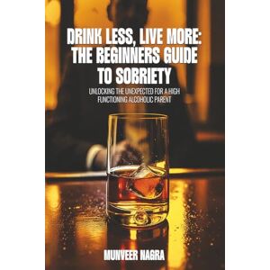 Nagra, Munveer Drink Less, Live More: The Beginner’s Guide to Sobriety Nagra, Munveer Drink Less, Live More: The Beginner’s Guide to Sobriety