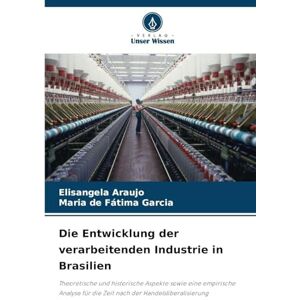 Araujo, Elisangela Die Entwicklung der verarbeitenden Industrie in Brasilien: Theoretische und historische Aspekte sowie eine empirische Analyse für die Zeit nach der Handelsliberalisierung Araujo, Elisangela Die Entwicklung der verarbeitenden Industrie in Brasilien: Theoretische und historische Aspekte sowie eine empirische Analyse für die Zeit nach der Handelsliberalisierung