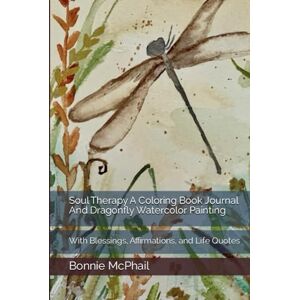 McPhail, Bonnie Soul Therapy A Coloring Book Journal And Dragonfly Watercolor Painting: With Blessings, Affirmations, and Life Quotes McPhail, Bonnie Soul Therapy A Coloring Book Journal And Dragonfly Watercolor Painting: With Blessings, Affirmations, and Life Quotes