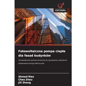 Riaz, Ahmad Fotowoltaiczna pompa ciepla dla fasad budynków: Fotowoltaiczne systemy termiczne do ogrzewania, ch¿odzenia i wytwarzania energii elektrycznej Riaz, Ahmad Fotowoltaiczna pompa ciepla dla fasad budynków: Fotowoltaiczne systemy termiczne do ogrzewania, ch¿odzenia i wytwarzania energii elektrycznej