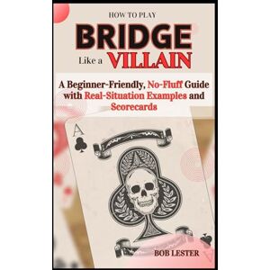 Lester, Bob How to Play Bridge Like a Villain: A Beginner-Friendly, No-Fluff Guide with Real-Situation Examples and Scorecard Lester, Bob How to Play Bridge Like a Villain: A Beginner-Friendly, No-Fluff Guide with Real-Situation Examples and Scorecard