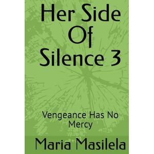 Masilela, Maria Her Side Of Silence 3: Vengeance Has No Mercy (The Silence Series) Masilela, Maria Her Side Of Silence 3: Vengeance Has No Mercy (The Silence Series)