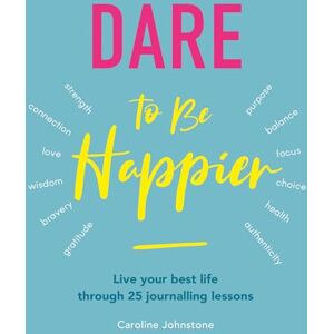Johnstone, Caroline Dare to Be Happier: Live your best life through 25 journalling lessons Johnstone, Caroline Dare to Be Happier: Live your best life through 25 journalling lessons