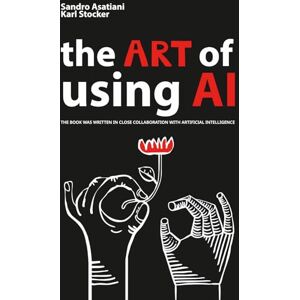 Asatiani, Sandro The ART of Using Artificial Intelligence: A Non-Technical Guide to Creative Synthesis Asatiani, Sandro The ART of Using Artificial Intelligence: A Non-Technical Guide to Creative Synthesis