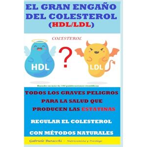 Buracchi, Dr. Gabriele EL GRAN ENGAÑO DEL COLESTEROL (HDL/LDL) TODOS LOS GRAVES PELIGROS PARA LA SALUD QUE PRODUCEN LAS ESTATINAS REGULAR EL COLESTEROL CON MÉTODOS ... tu cuerpo. Vive y sana de forma natural) Buracchi, Dr. Gabriele EL GRAN ENGAÑO DEL COLESTEROL (HDL/LDL) TODOS LOS GRAVES PELIGROS PARA LA SALUD QUE PRODUCEN LAS ESTATINAS REGULAR EL COLESTEROL CON MÉTODOS ... tu cuerpo. Vive y sana de forma natural)