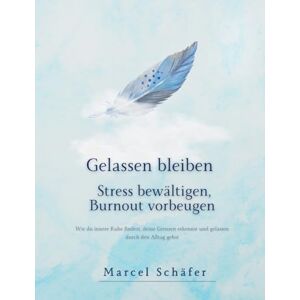 Schäfer, Marcel Gelassen bleiben Stress bewältigen, Burnout vorbeugen: Wie du innere Ruhe findest, deine Grenzen erkennst und gelassen durch den Alltag gehst Schäfer, Marcel Gelassen bleiben Stress bewältigen, Burnout vorbeugen: Wie du innere Ruhe findest, deine Grenzen erkennst und gelassen durch den Alltag gehst
