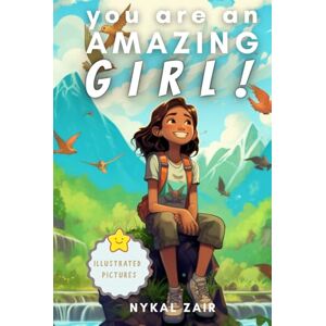 Zair, Nykal You Are an Amazing Girl: Inspiring Stories of Confidence, Courage, Inner Strength, and Friendship For Age 6 to 12 years (Motivational Book for Children) Zair, Nykal You Are an Amazing Girl: Inspiring Stories of Confidence, Courage, Inner Strength, and Friendship For Age 6 to 12 years (Motivational Book for Children)