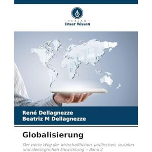 Dellagnezze, René Globalisierung: Der vierte Weg der wirtschaftlichen, politischen, sozialen und ideologischen Entwicklung Band 2 Dellagnezze, René Globalisierung: Der vierte Weg der wirtschaftlichen, politischen, sozialen und ideologischen Entwicklung Band 2