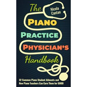 Cantan, Nicola The Piano Practice Physician's Handbook: 32 Common Piano Student Ailments and How Piano Teachers Can Cure Them for GOOD (Books for music teachers) Cantan, Nicola The Piano Practice Physician's Handbook: 32 Common Piano Student Ailments and How Piano Teachers Can Cure Them for GOOD (Books for music teachers)