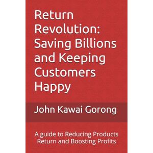 Gorong, John Kawai Manyjang Return Revolution: Saving Billions and Keeping Customers Happy: A guide to Reducing Products Return and Boosting Profits (Empowering individuals and businesses through practical, strategic insights.) Gorong, John Kawai Manyjang Return Revolution: Saving Billions and Keeping Customers Happy: A guide to Reducing Products Return and Boosting Profits (Empowering individuals and businesses through practical, strategic insights.)