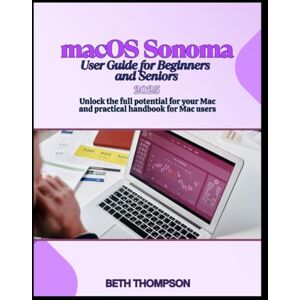 Thompson, Beth macOS Sonoma User Guide For Beginners and Seniors 2025: Unlock the Full potential of Your Mac and Practical Handbook for Mac Users Thompson, Beth macOS Sonoma User Guide For Beginners and Seniors 2025: Unlock the Full potential of Your Mac and Practical Handbook for Mac Users