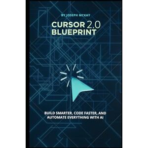 McKay, MR Joseph Cursor Blueprint 2.0: BUILD SMARTER, CODE FASTER, AND AUTOMATE EVERYTHING WITH AI McKay, MR Joseph Cursor Blueprint 2.0: BUILD SMARTER, CODE FASTER, AND AUTOMATE EVERYTHING WITH AI