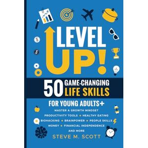 Scott Level Up! 50 Game-Changing Life Skills for Young Adults+: Master a Growth Mindset, Productivity Tools, Healthy Eating, Biohacking, Brainpower, People Skills, Money, Financial Independence, and More Scott Level Up! 50 Game-Changing Life Skills for Young Adults+: Master a Growth Mindset, Productivity Tools, Healthy Eating, Biohacking, Brainpower, People Skills, Money, Financial Independence, and More