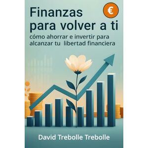 Trebolle, Sr David Trebolle Finanzas para volver a ti: Cómo ahorrar e invertir para alcanzar tu libertad financiera Trebolle, Sr David Trebolle Finanzas para volver a ti: Cómo ahorrar e invertir para alcanzar tu libertad financiera