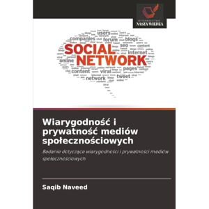 Naveed, Saqib Wiarygodność i prywatność mediów społecznościowych: Badanie dotyczące wiarygodności i prywatności mediów społecznościowych: Badanie dotycz¿ce wiarygodno¿ci i prywatno¿ci mediów spo¿eczno¿ciowych Naveed, Saqib Wiarygodność i prywatność mediów społecznościowych: Badanie dotyczące wiarygodności i prywatności mediów społecznościowych: Badanie dotycz¿ce wiarygodno¿ci i prywatno¿ci mediów spo¿eczno¿ciowych
