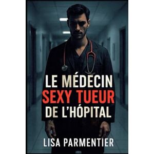 Parmentier, lisa Le médecin sexy tueur de l’hôpital: « Il sauve des vies le jour… et choisit ses morts la nuit. » Parmentier, lisa Le médecin sexy tueur de l’hôpital: « Il sauve des vies le jour… et choisit ses morts la nuit. »