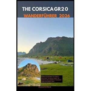 Patricia, Felicia THE CORSICA D20 WANDERFÜHRER 2026: From Calenzana to Conca – Discover the Wild Heart of Corsica on Europe’s Toughest Long-Distance Trail Patricia, Felicia THE CORSICA D20 WANDERFÜHRER 2026: From Calenzana to Conca – Discover the Wild Heart of Corsica on Europe’s Toughest Long-Distance Trail