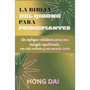 Dai, Hong LA BIBBIA DEL QIGONG PER PRINCIPIANTI: Un approccio quotidiano all'energia equilibrata, alla vita centrata e alla guarigione delicata Dai, Hong LA BIBBIA DEL QIGONG PER PRINCIPIANTI: Un approccio quotidiano all'energia equilibrata, alla vita centrata e alla guarigione delicata