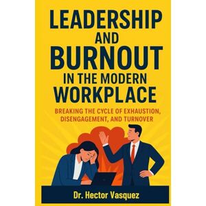 Vasquez, Dr. Hector Leadership and Burnout in the Modern Workplace: Breaking the Cycle of Exhaustion, Disengagement, and Turnover Vasquez, Dr. Hector Leadership and Burnout in the Modern Workplace: Breaking the Cycle of Exhaustion, Disengagement, and Turnover